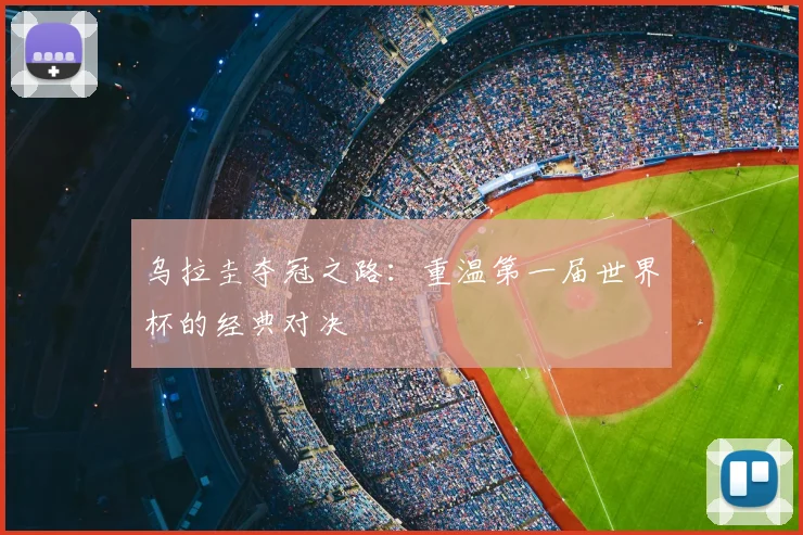 乌拉圭夺冠之路：重温第一届世界杯的经典对决