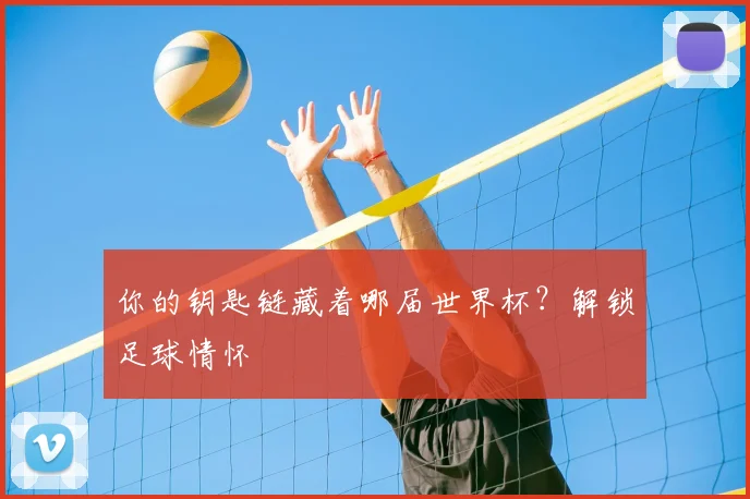 你的钥匙链藏着哪届世界杯？解锁足球情怀