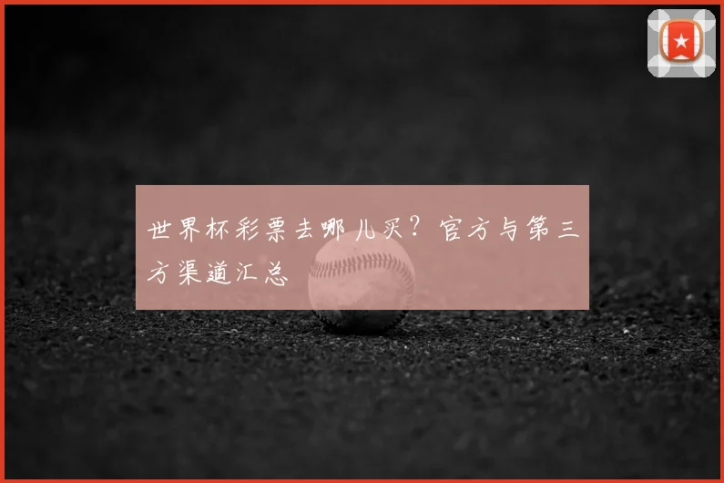 世界杯彩票去哪儿买？官方与第三方渠道汇总
