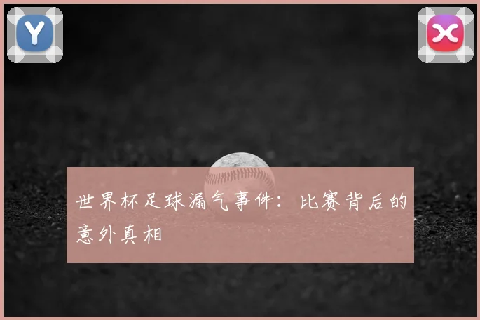 世界杯足球漏气事件：比赛背后的意外真相