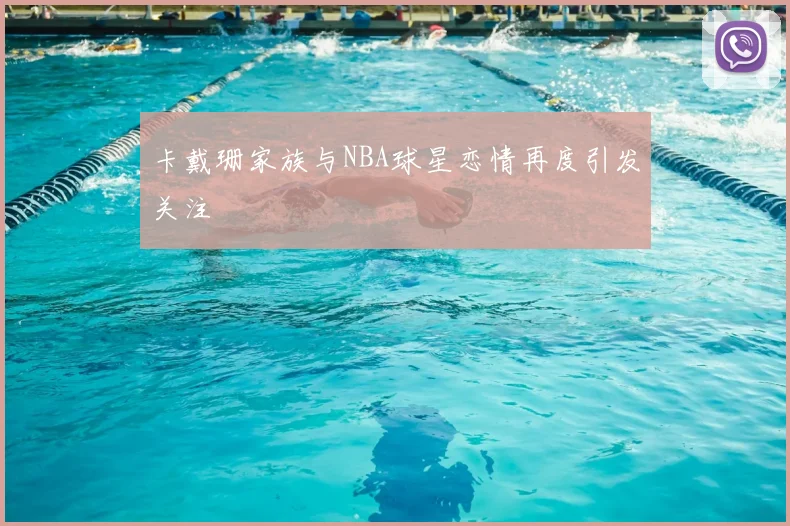 卡戴珊家族与NBA球星恋情再度引发关注