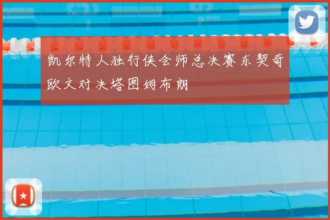 凯尔特人独行侠会师总决赛东契奇欧文对决塔图姆布朗