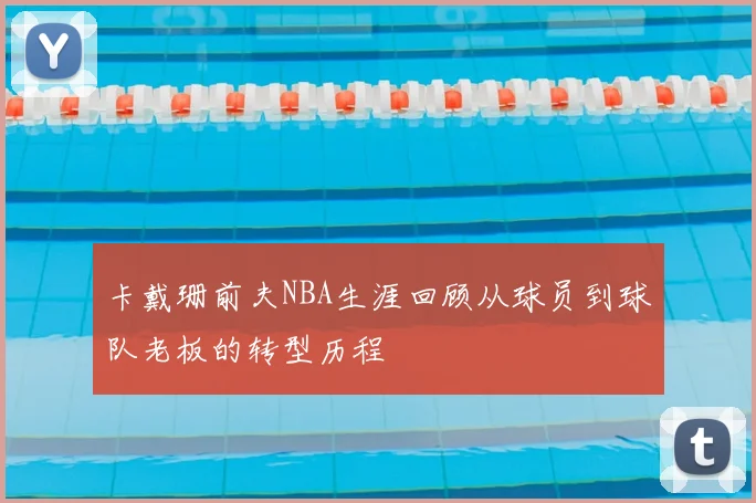 卡戴珊前夫NBA生涯回顾从球员到球队老板的转型历程