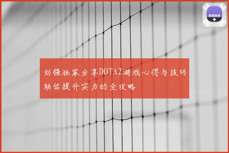 刘强独家分享DOTA2游戏心得与技巧助你提升实力的全攻略