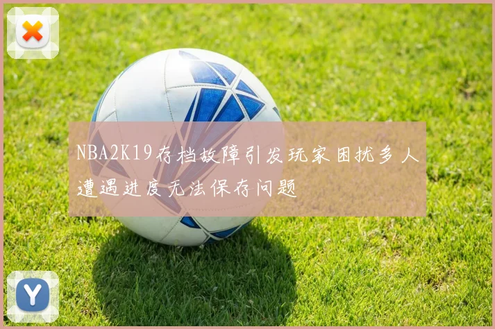 NBA2K19存档故障引发玩家困扰多人遭遇进度无法保存问题