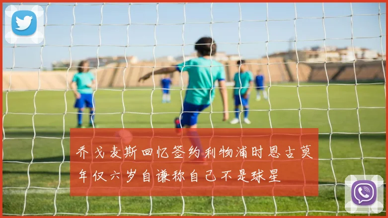 乔戈麦斯回忆签约利物浦时恩古莫年仅六岁自谦称自己不是球星
