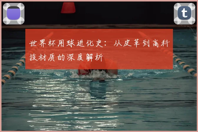 世界杯用球进化史：从皮革到高科技材质的深度解析