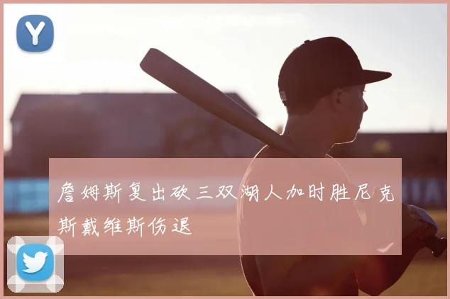 詹姆斯复出砍三双湖人加时胜尼克斯戴维斯伤退