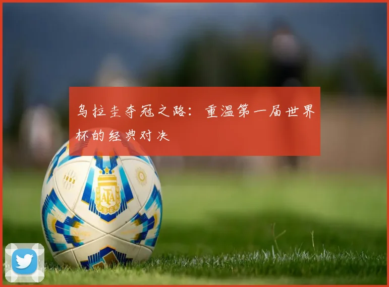 乌拉圭夺冠之路：重温第一届世界杯的经典对决