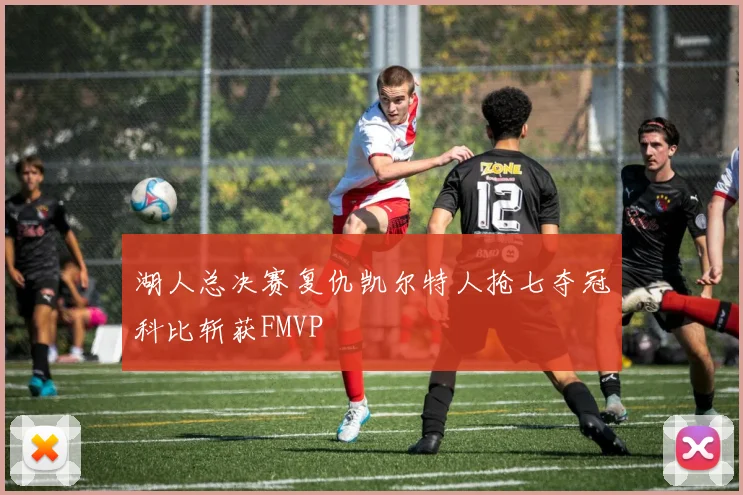 湖人总决赛复仇凯尔特人抢七夺冠科比斩获FMVP