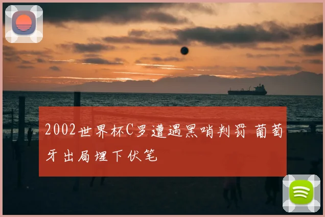 2002世界杯C罗遭遇黑哨判罚 葡萄牙出局埋下伏笔